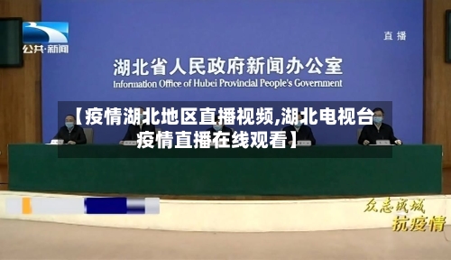 【疫情湖北地区直播视频,湖北电视台疫情直播在线观看】