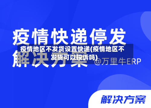 疫情地区不发货设置快递(疫情地区不发货可以投诉吗)-第2张图片