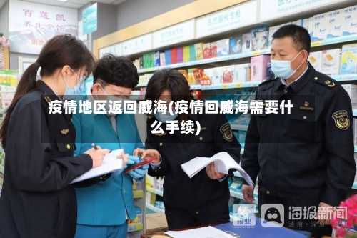疫情地区返回威海(疫情回威海需要什么手续)