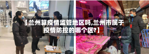 【兰州算疫情监管地区吗,兰州市属于疫情防控的哪个区?】-第2张图片