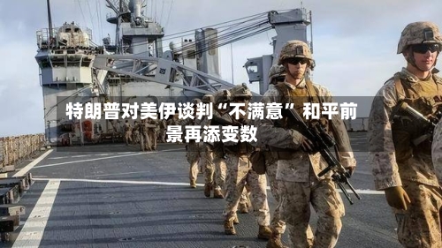 特朗普对美伊谈判“不满意” 和平前景再添变数-第2张图片