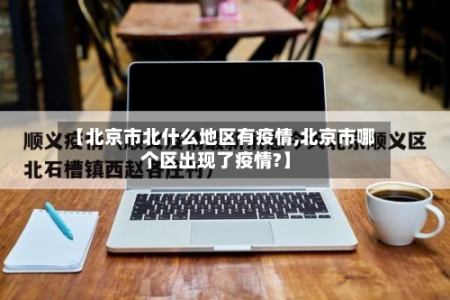 【北京市北什么地区有疫情,北京市哪个区出现了疫情?】