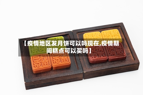 【疫情地区发月饼可以吗现在,疫情期间糕点可以买吗】-第2张图片