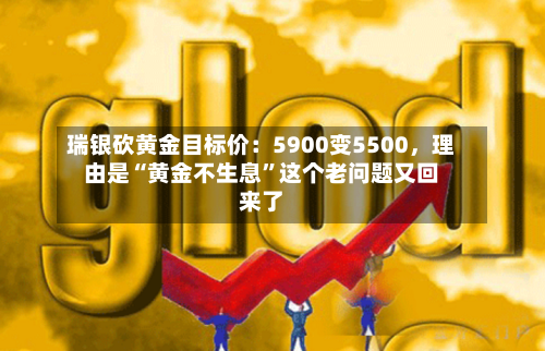 瑞银砍黄金目标价：5900变5500	，理由是“黄金不生息”这个老问题又回来了-第2张图片