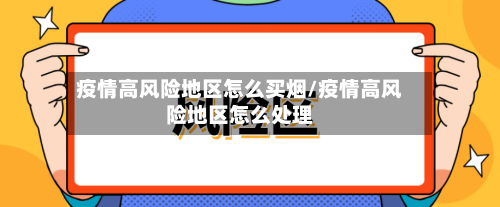 疫情高风险地区怎么买烟/疫情高风险地区怎么处理