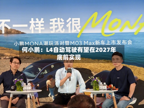 何小鹏：L4自动驾驶有望在2027年底前实现-第2张图片