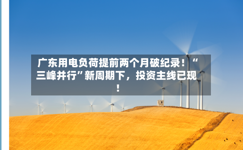广东用电负荷提前两个月破纪录！“三峰并行”新周期下	，投资主线已现！-第3张图片