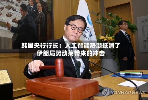 韩国央行行长：人工智能热潮抵消了伊朗局势动荡带来的冲击-第2张图片