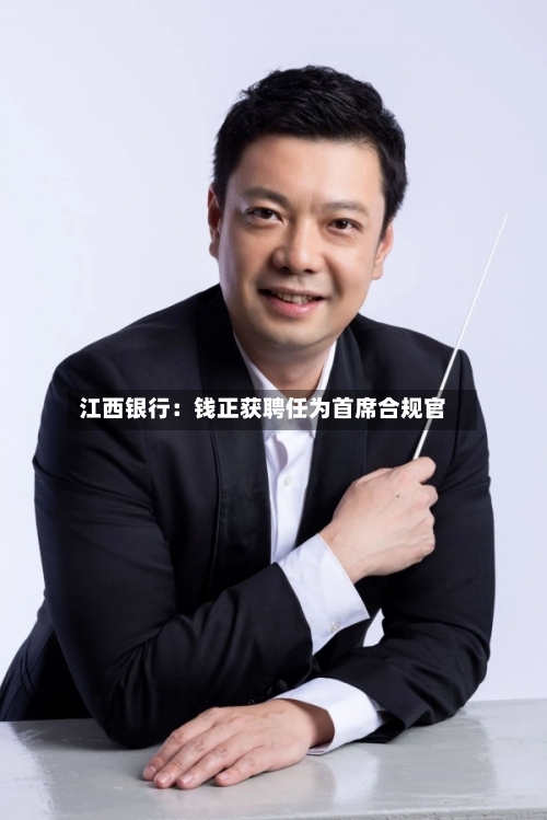 江西银行：钱正获聘任为首席合规官