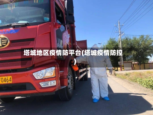 塔城地区疫情防平台(塔城疫情防控)-第2张图片