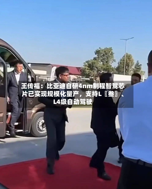 王传福：比亚迪自研4nm制程智驾芯片已实现规模化量产，支持L〖叁〗、L4级自动驾驶-第2张图片