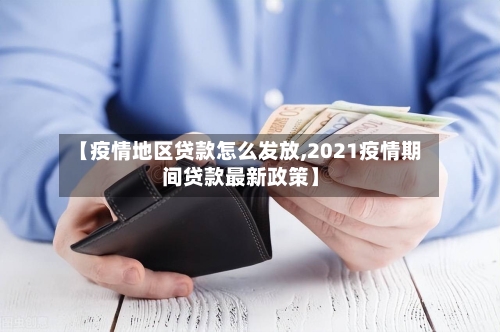 【疫情地区贷款怎么发放,2021疫情期间贷款最新政策】