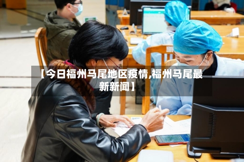 【今日福州马尾地区疫情,福州马尾最新新闻】-第3张图片