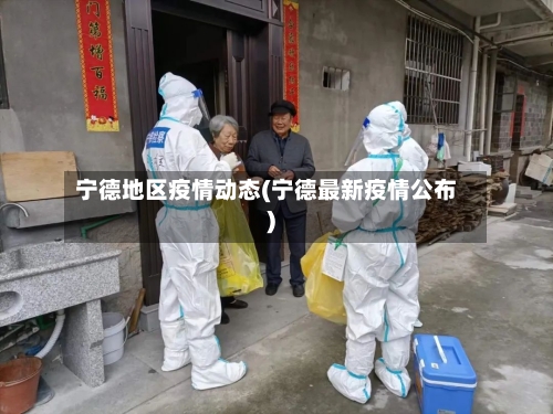 宁德地区疫情动态(宁德最新疫情公布)