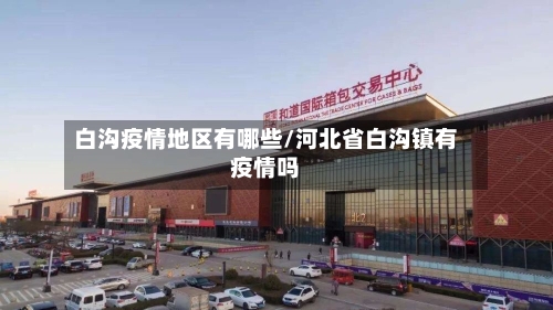 白沟疫情地区有哪些/河北省白沟镇有疫情吗-第2张图片