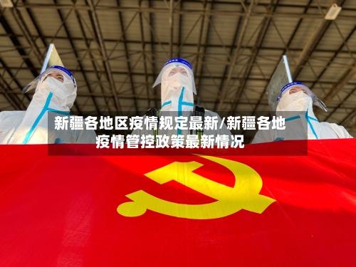 新疆各地区疫情规定最新/新疆各地疫情管控政策最新情况-第2张图片