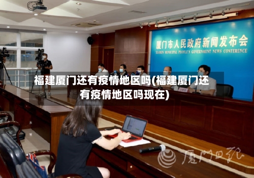 福建厦门还有疫情地区吗(福建厦门还有疫情地区吗现在)-第2张图片