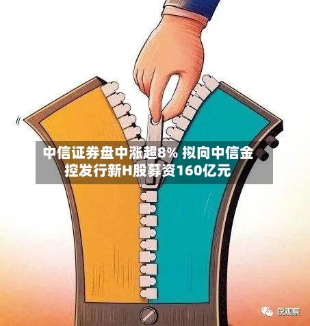 中信证券盘中涨超8% 拟向中信金控发行新H股募资160亿元
