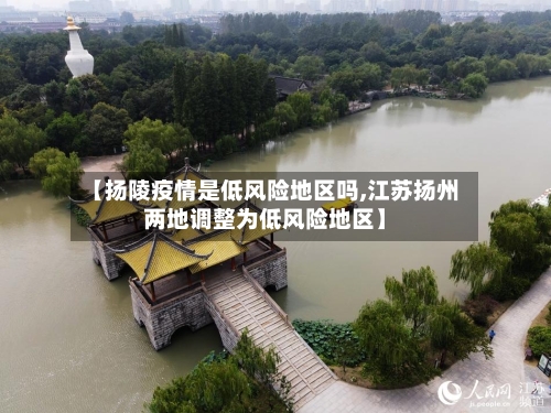 【扬陵疫情是低风险地区吗,江苏扬州两地调整为低风险地区】