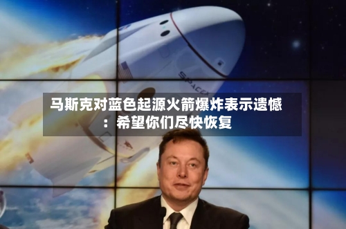 马斯克对蓝色起源火箭爆炸表示遗憾：希望你们尽快恢复-第2张图片