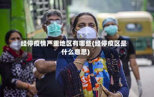 经停疫情严重地区有哪些(经停疫区是什么意思)-第3张图片