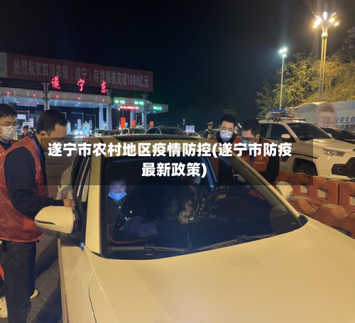 遂宁市农村地区疫情防控(遂宁市防疫最新政策)-第3张图片