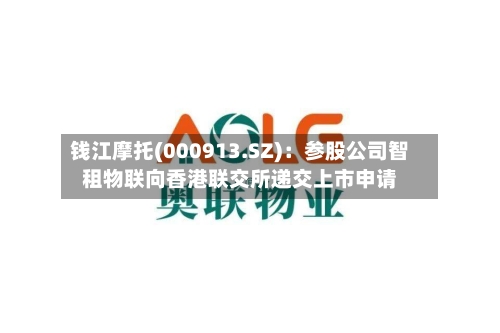 钱江摩托(000913.SZ)：参股公司智租物联向香港联交所递交上市申请