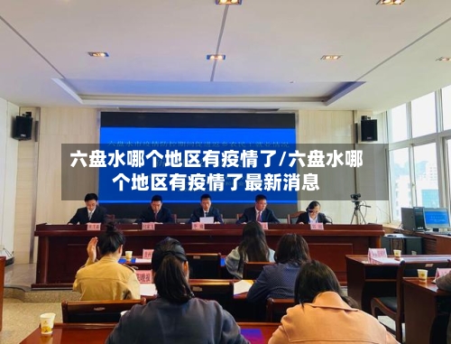 六盘水哪个地区有疫情了/六盘水哪个地区有疫情了最新消息-第2张图片