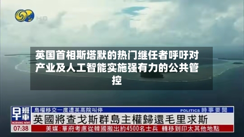 英国首相斯塔默的热门继任者呼吁对产业及人工智能实施强有力的公共管控