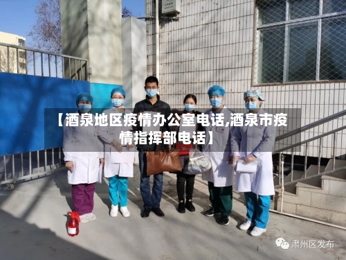 【酒泉地区疫情办公室电话,酒泉市疫情指挥部电话】