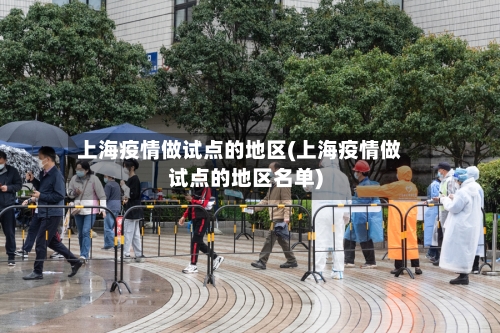 上海疫情做试点的地区(上海疫情做试点的地区名单)