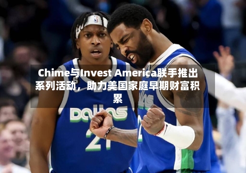 Chime与Invest America联手推出系列活动	，助力美国家庭早期财富积累-第2张图片