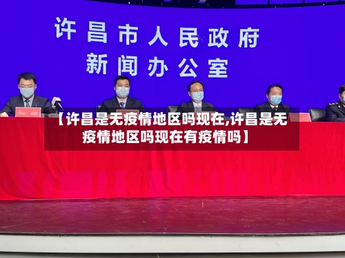 【许昌是无疫情地区吗现在,许昌是无疫情地区吗现在有疫情吗】