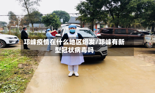 邛崃疫情在什么地区爆发/邛崃有新型冠状病毒吗