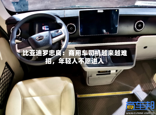 比亚迪罗忠良：商用车司机越来越难招，年轻人不愿进入-第2张图片