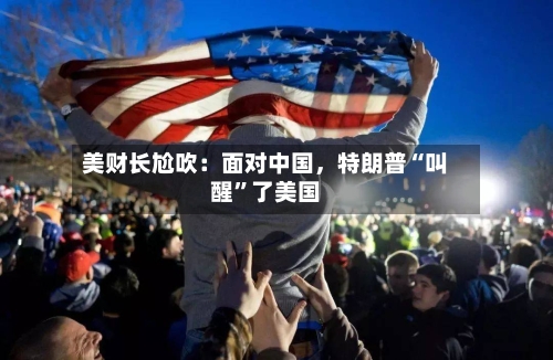 美财长尬吹：面对中国，特朗普“叫醒	”了美国-第2张图片