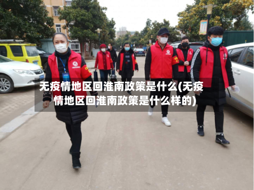 无疫情地区回淮南政策是什么(无疫情地区回淮南政策是什么样的)