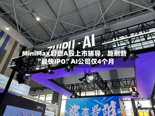 MiniMax启动A股上市辅导，距刷新“最快IPO	”AI公司仅4个月-第2张图片
