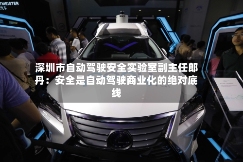 深圳市自动驾驶安全实验室副主任郎丹：安全是自动驾驶商业化的绝对底线
