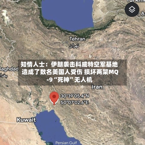 知情人士：伊朗袭击科威特空军基地造成了数名美国人受伤 损坏两架MQ-9“死神”无人机-第3张图片