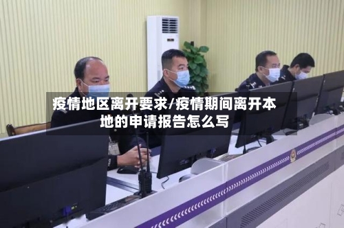 疫情地区离开要求/疫情期间离开本地的申请报告怎么写
