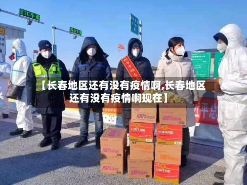 【长春地区还有没有疫情啊,长春地区还有没有疫情啊现在】-第2张图片