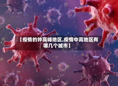 【疫情的钟高峰地区,疫情中高地区有哪几个城市】-第3张图片
