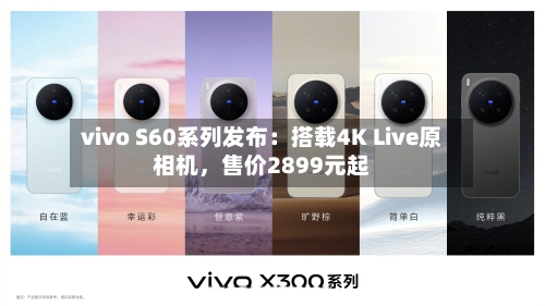 vivo S60系列发布：搭载4K Live原相机	，售价2899元起-第2张图片