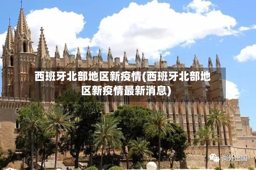 西班牙北部地区新疫情(西班牙北部地区新疫情最新消息)-第3张图片