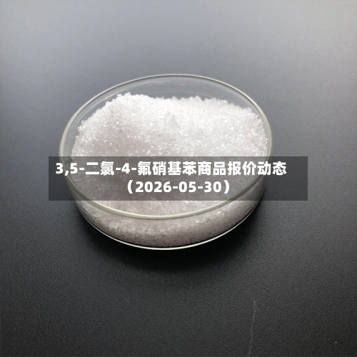 3,5-二氯-4-氟硝基苯商品报价动态（2026-05-30）