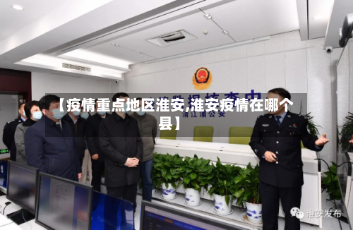【疫情重点地区淮安,淮安疫情在哪个县】