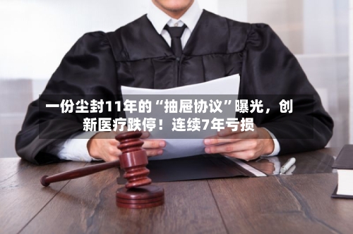 一份尘封11年的“抽屉协议”曝光，创新医疗跌停！连续7年亏损-第2张图片