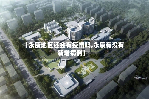 【永康地区还会有疫情吗,永康有没有新增病例】