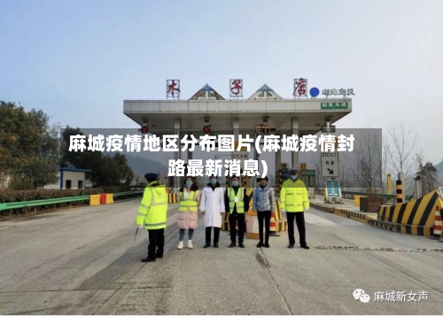 麻城疫情地区分布图片(麻城疫情封路最新消息)